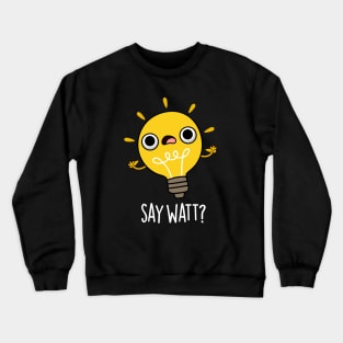 Say Watt Funny Light Bulb Pun Crewneck Sweatshirt